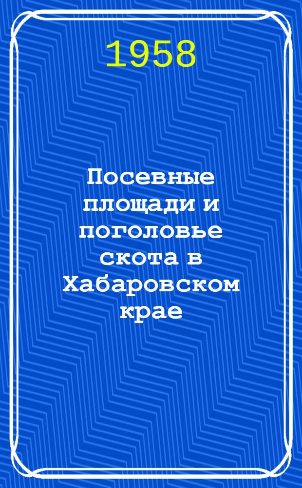 Посевные площади и поголовье скота в Хабаровском крае : Стат. сборник