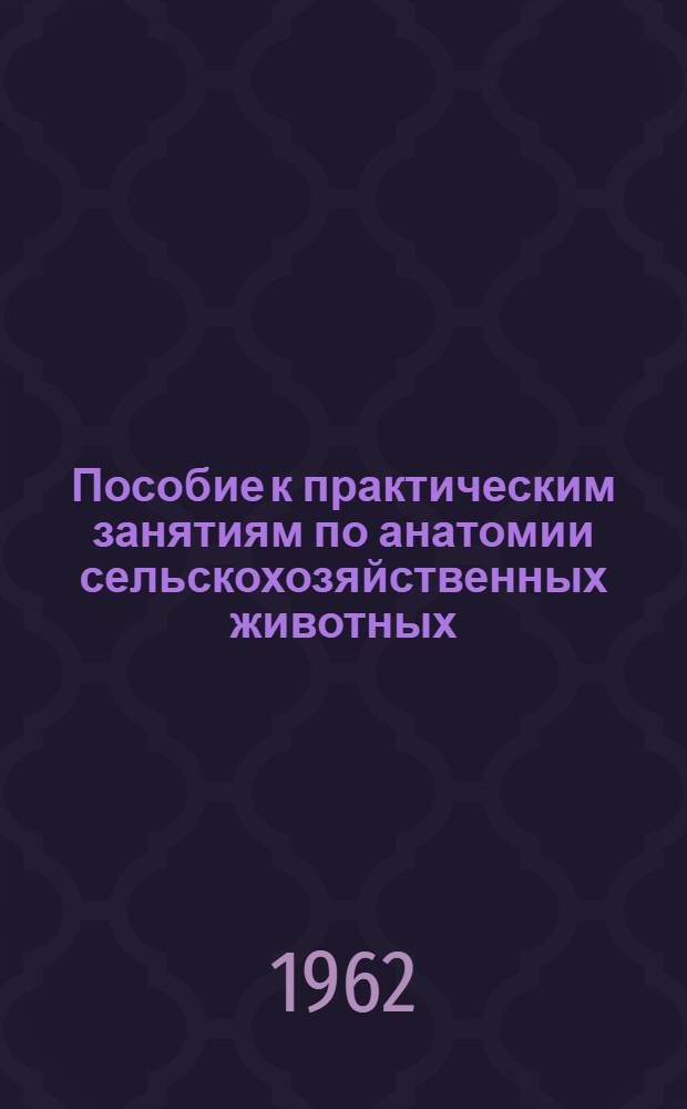 Пособие к практическим занятиям по анатомии сельскохозяйственных животных : Для вет. ин-тов и фак.