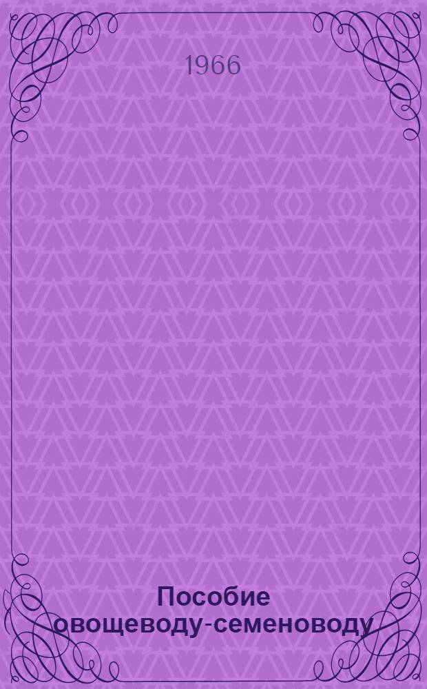 Пособие овощеводу-семеноводу