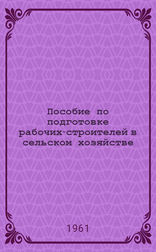 Пособие по подготовке рабочих-строителей в сельском хозяйстве