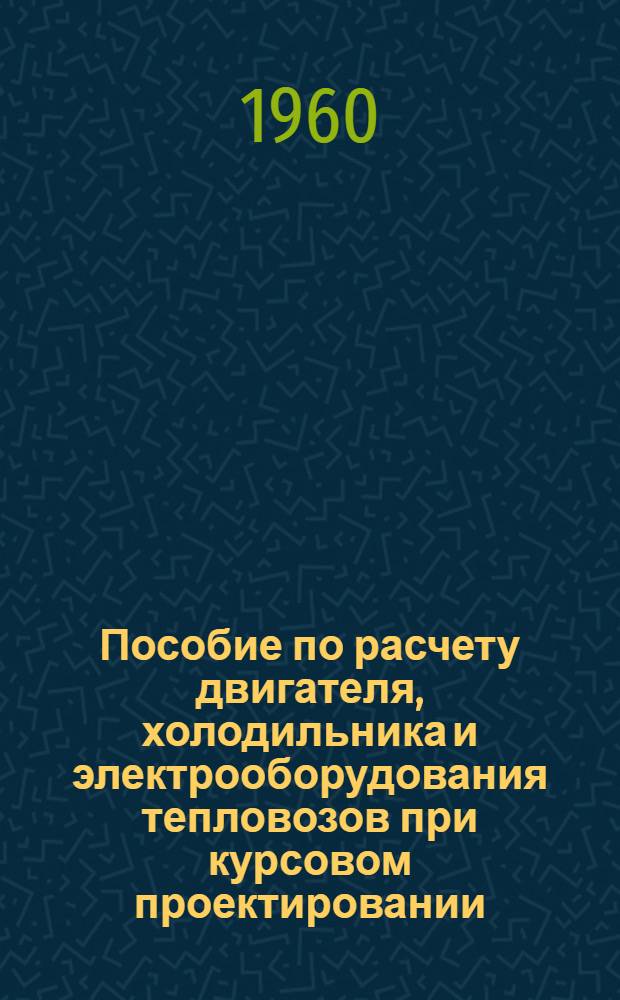 Пособие по расчету двигателя, холодильника и электрооборудования тепловозов при курсовом проектировании