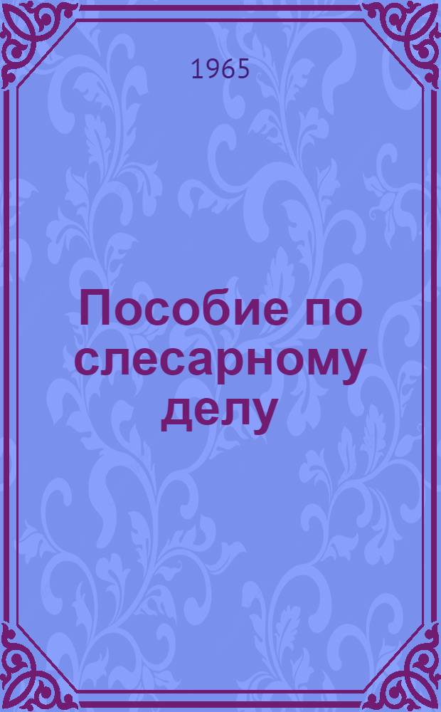 Пособие по слесарному делу : Разработ. Ленингр. учеб.-метод. кабинетом