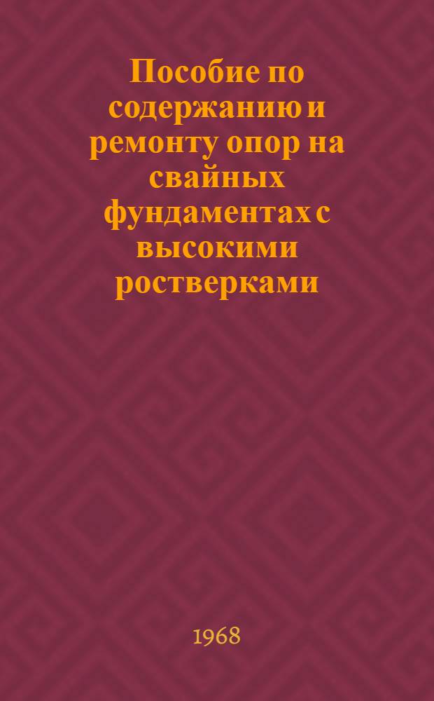 Пособие по содержанию и ремонту опор на свайных фундаментах с высокими ростверками