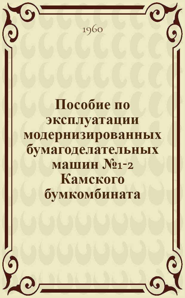 Пособие по эксплуатации модернизированных бумагоделательных машин № 1-2 Камского бумкомбината : (В помощь работникам бум. пром-сти)