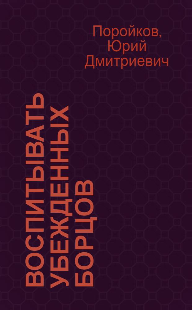 Воспитывать убежденных борцов