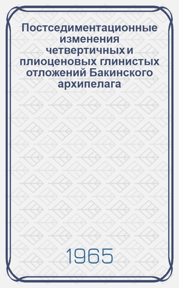 Постседиментационные изменения четвертичных и плиоценовых глинистых отложений Бакинского архипелага : Сборник статей