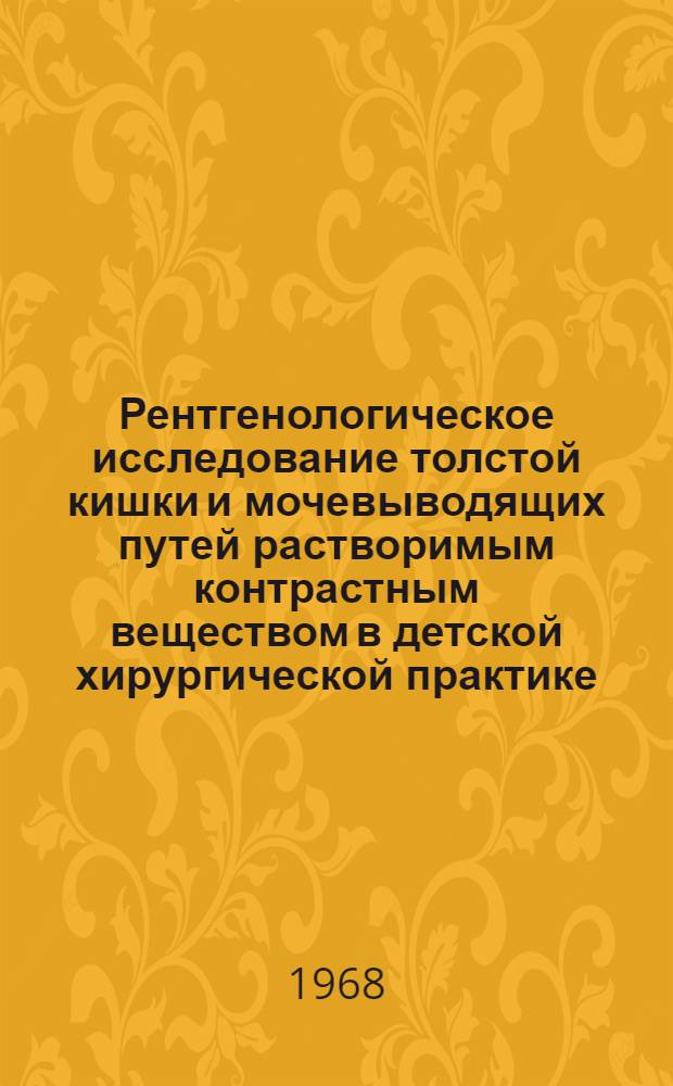 Рентгенологическое исследование толстой кишки и мочевыводящих путей растворимым контрастным веществом в детской хирургической практике : Автореферат дис. на соискание ученой степени кандидата медицинских наук : (768)