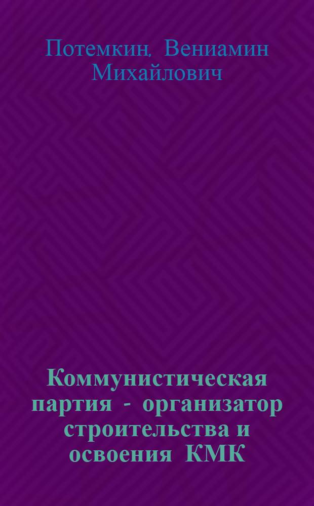 Коммунистическая партия - организатор строительства и освоения КМК