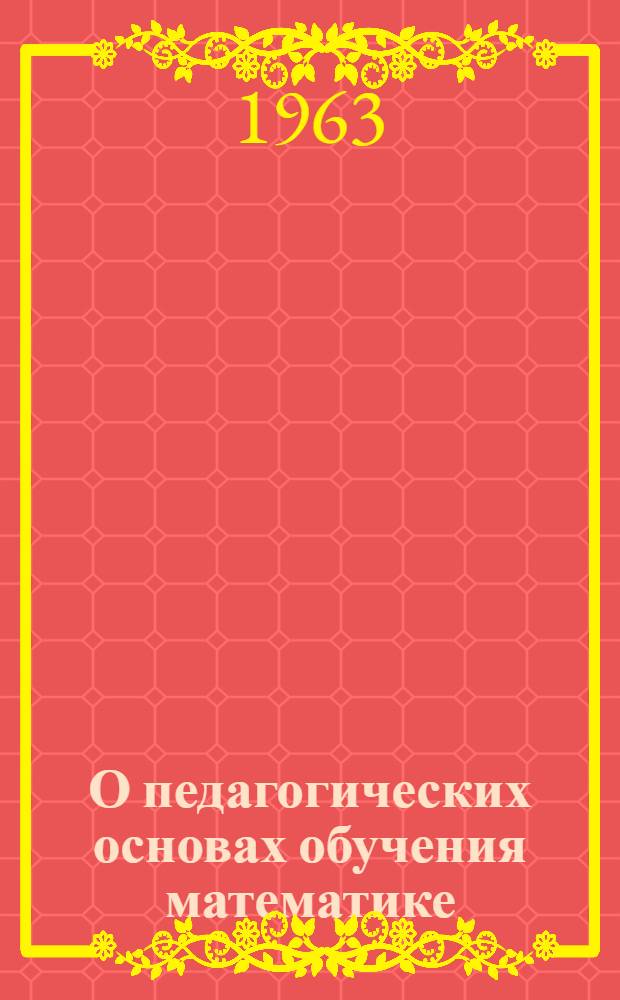 О педагогических основах обучения математике : Пособие для учителей