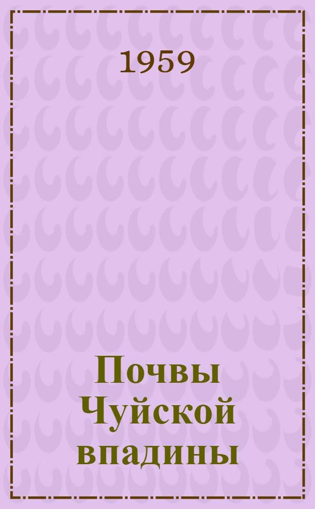 Почвы Чуйской впадины : (В пределах Кирг. ССР)