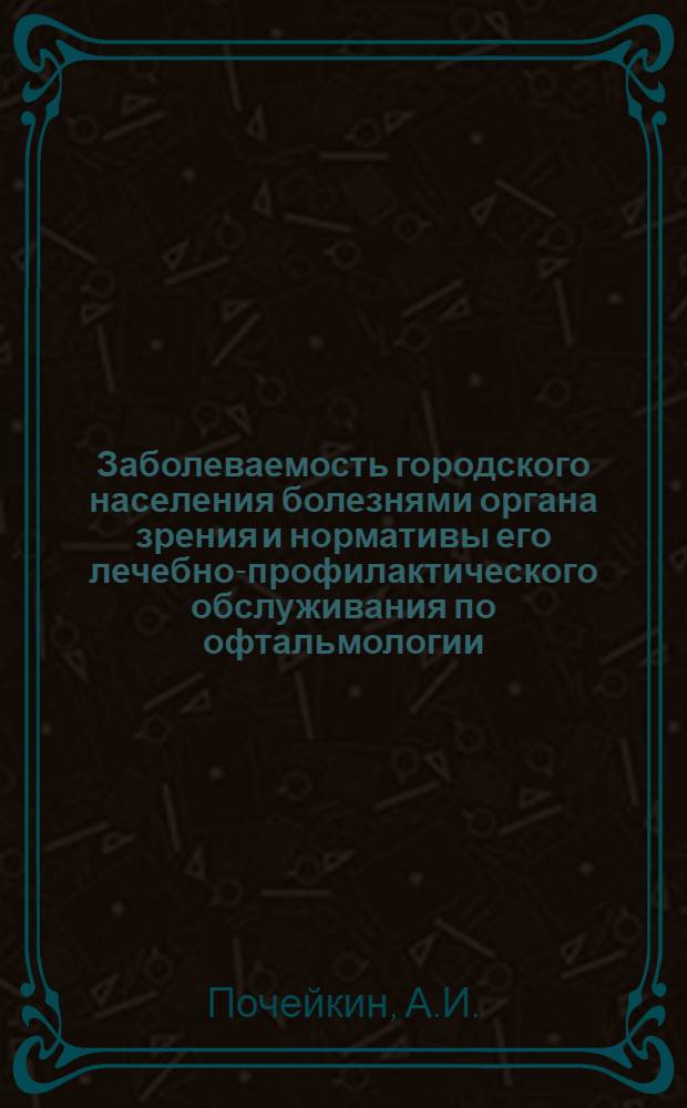 Заболеваемость городского населения болезнями органа зрения и нормативы его лечебно-профилактического обслуживания по офтальмологии : Автореферат дис. на соискание учен. степени канд. мед. наук