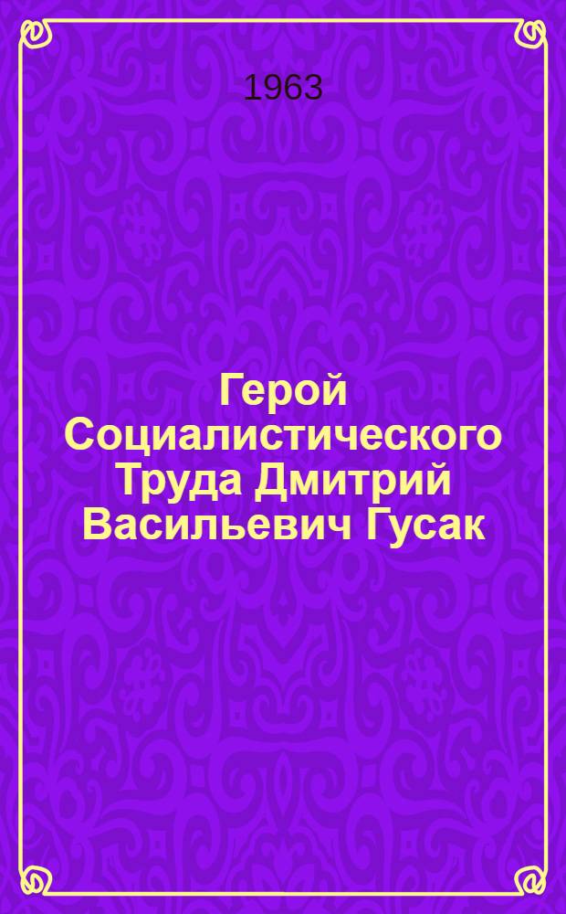 Герой Социалистического Труда Дмитрий Васильевич Гусак : Машинист-инструктор. мостостроит. треста № 4 Главмостостроя