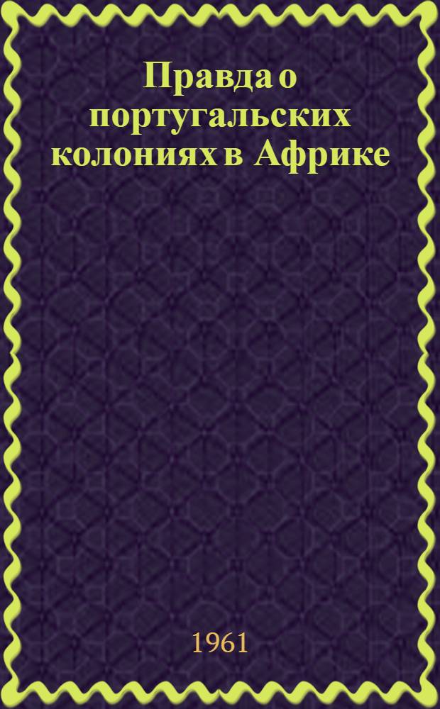 Правда о португальских колониях в Африке : Сборник статей : Пер. с англ. и фр