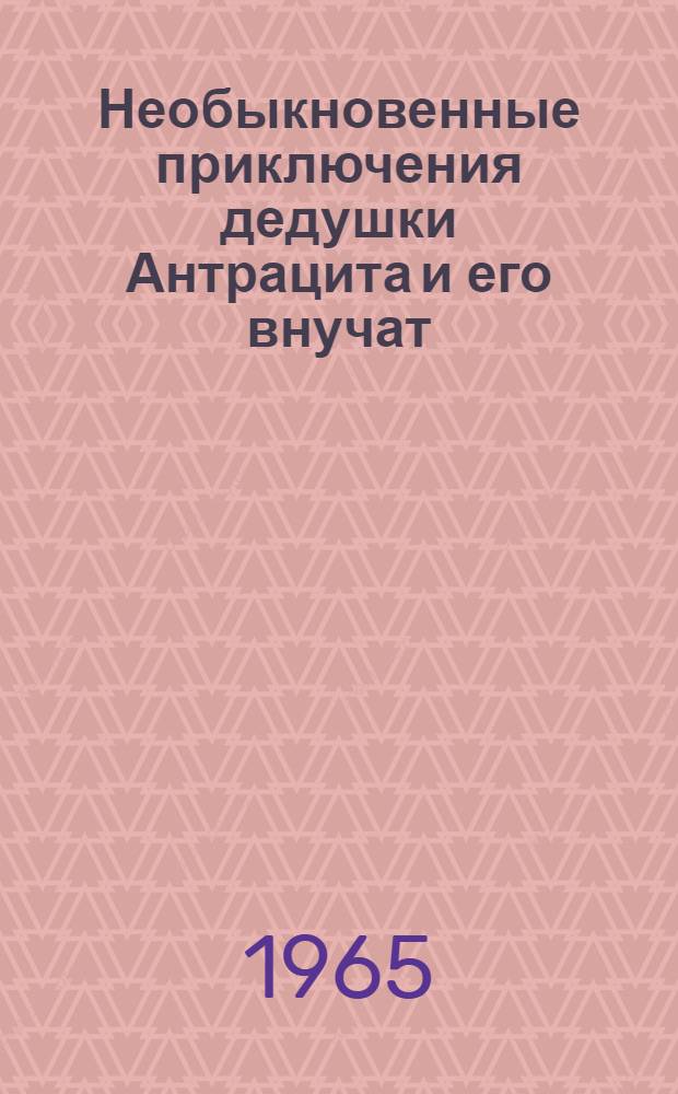 Необыкновенные приключения дедушки Антрацита и его внучат : Для мл. школьного возраста