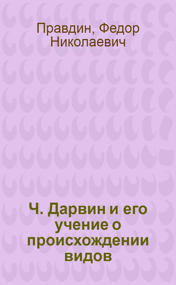 Ч. Дарвин и его учение о происхождении видов : (К 100-летию выхода в свет «Происхождения видов»)