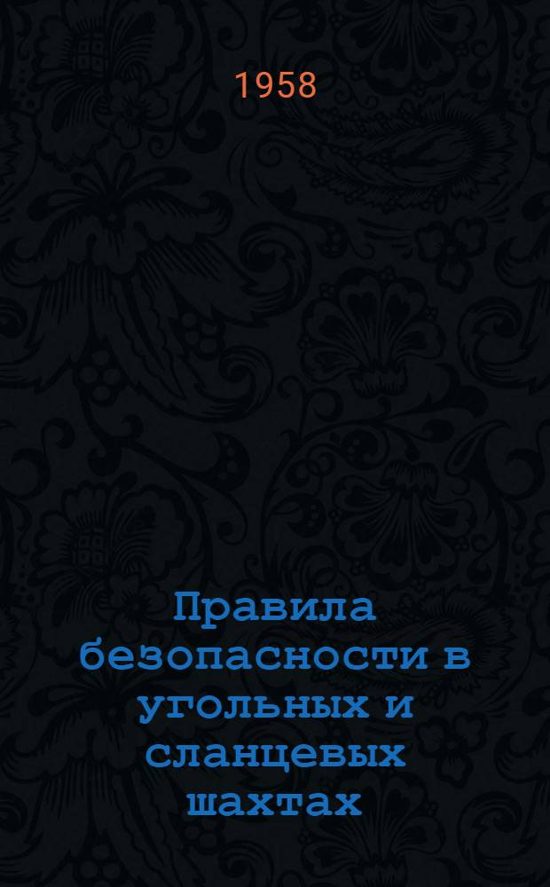 Правила безопасности в угольных и сланцевых шахтах : Распространяются на шахты, находящиеся в эксплуатации, строительстве и реконструкции : Утв. 26/III 1958 г
