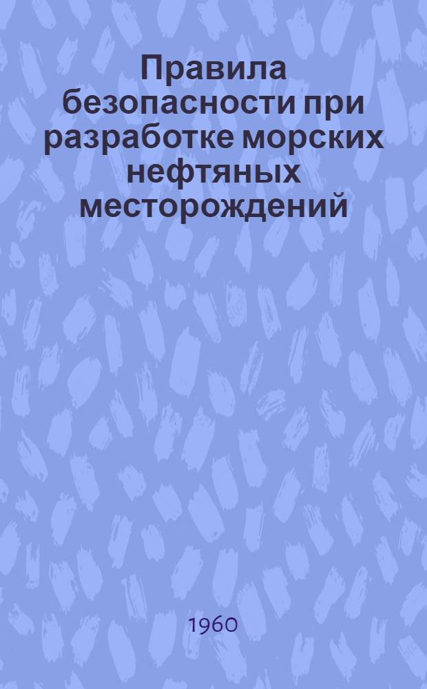 Правила безопасности при разработке морских нефтяных месторождений : Утв. Советом Министров Азерб. ССР 12/VIII 1959 г
