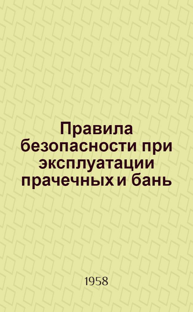 Правила безопасности при эксплуатации прачечных и бань : Введены в действие с 27 декабря 1957 г.