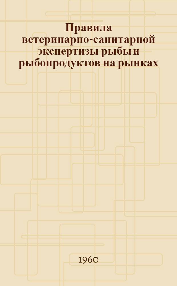 Правила ветеринарно-санитарной экспертизы рыбы и рыбопродуктов на рынках : Утв. 15/XII 1959 г