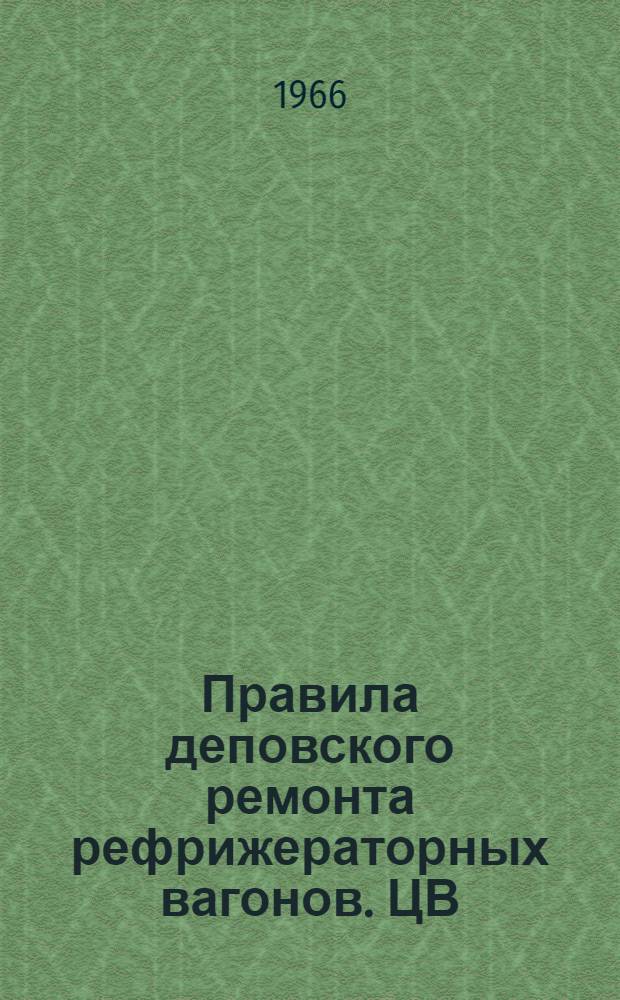 Правила деповского ремонта рефрижераторных вагонов. ЦВ/2428 : Утв. 24/I 1966 г
