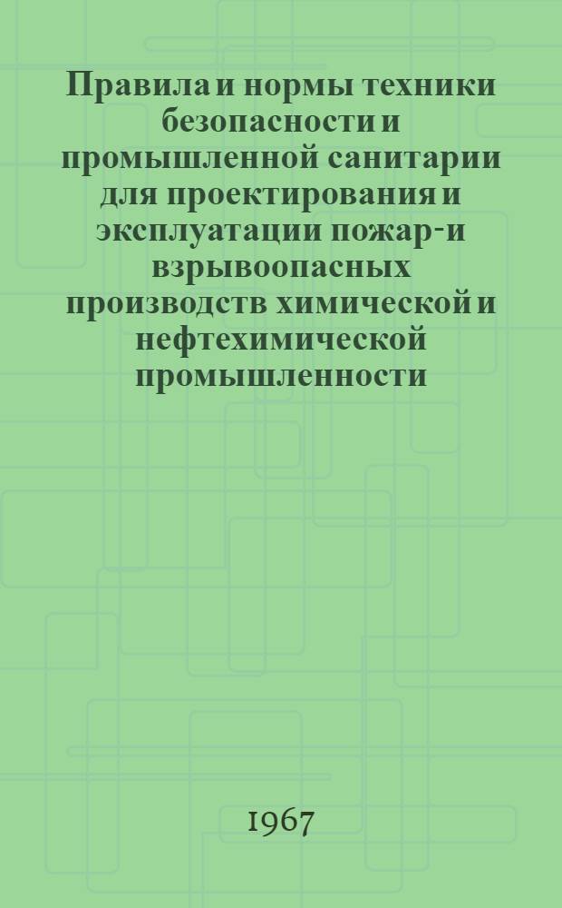 Правила и нормы техники безопасности и промышленной санитарии для проектирования и эксплуатации пожаро- и взрывоопасных производств химической и нефтехимической промышленности : Утв. М-вом хим. пром-сти СССР и др. в окт. 1966 г