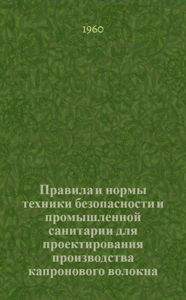 Правила и нормы техники безопасности и промышленной санитарии для проектирования производства капронового волокна : (Раздел "Проектирование") : Утв. 1/VI 1959 г.
