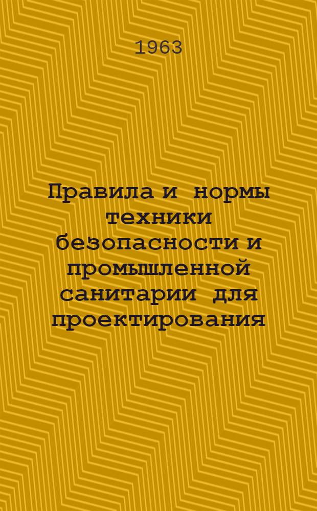 Правила и нормы техники безопасности и промышленной санитарии для проектирования, строительства и эксплуатации производств целлюлозно-бумажной промышленности : Утв. 9/V 1963 г.