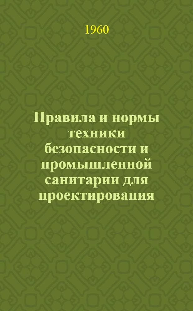 Правила и нормы техники безопасности и промышленной санитарии для проектирования, строительства и эксплуатации производства синтетического аммиака и сырца-метанола : Введены в действие с 1 мая 1960 г.