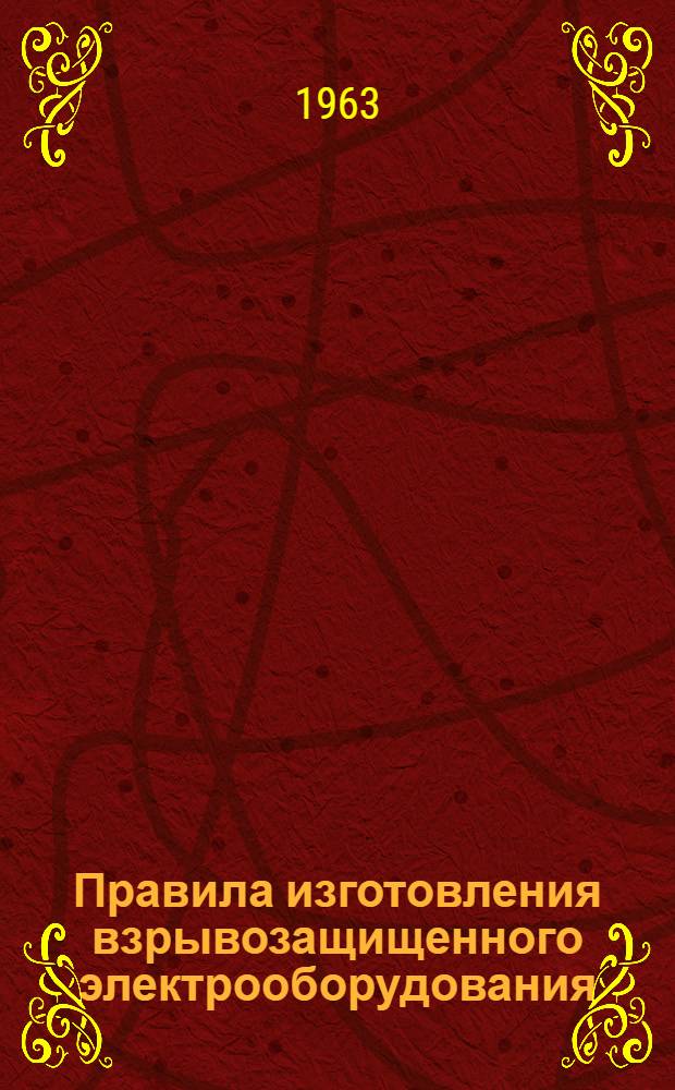 Правила изготовления взрывозащищенного электрооборудования : Утв. 16/I 1963 г