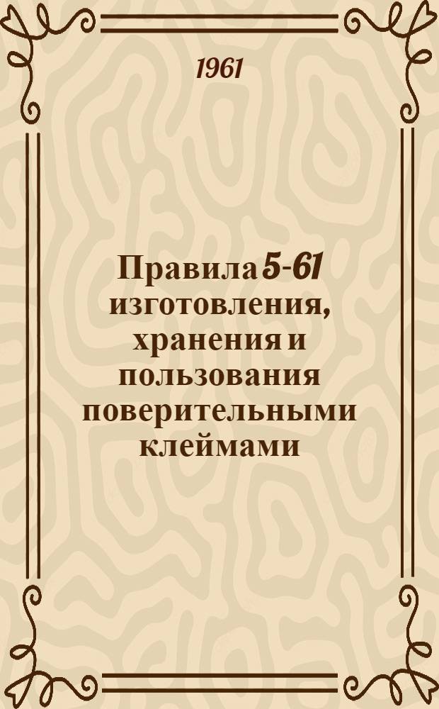 Правила 5-61 изготовления, хранения и пользования поверительными клеймами : Введены в действие с 1 янв. 1962 г.