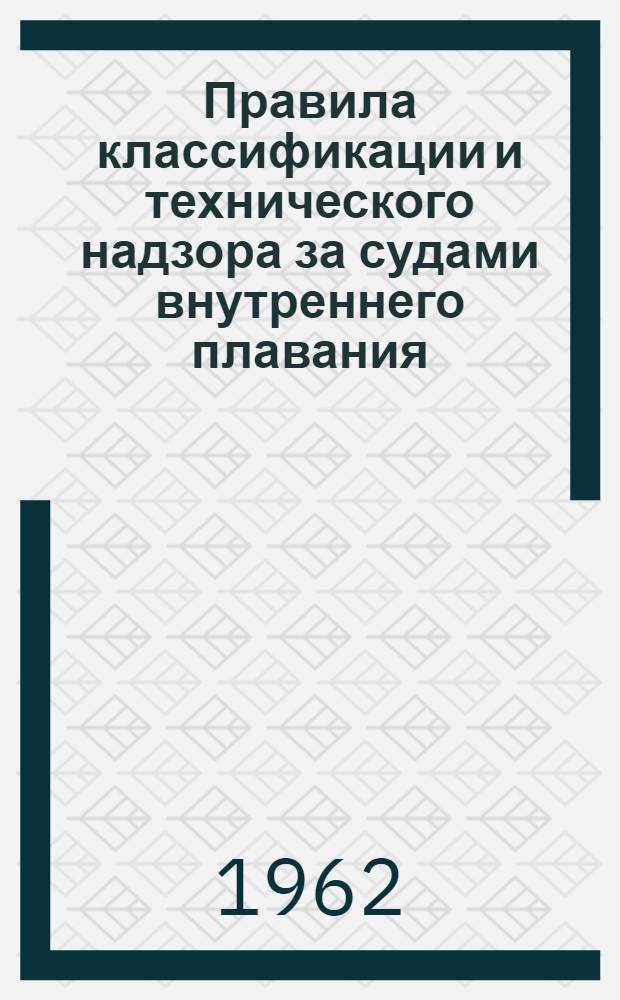 Правила классификации и технического надзора за судами внутреннего плавания : (Введены в действие приказом МРФ от 18 авг. 1961 г.)