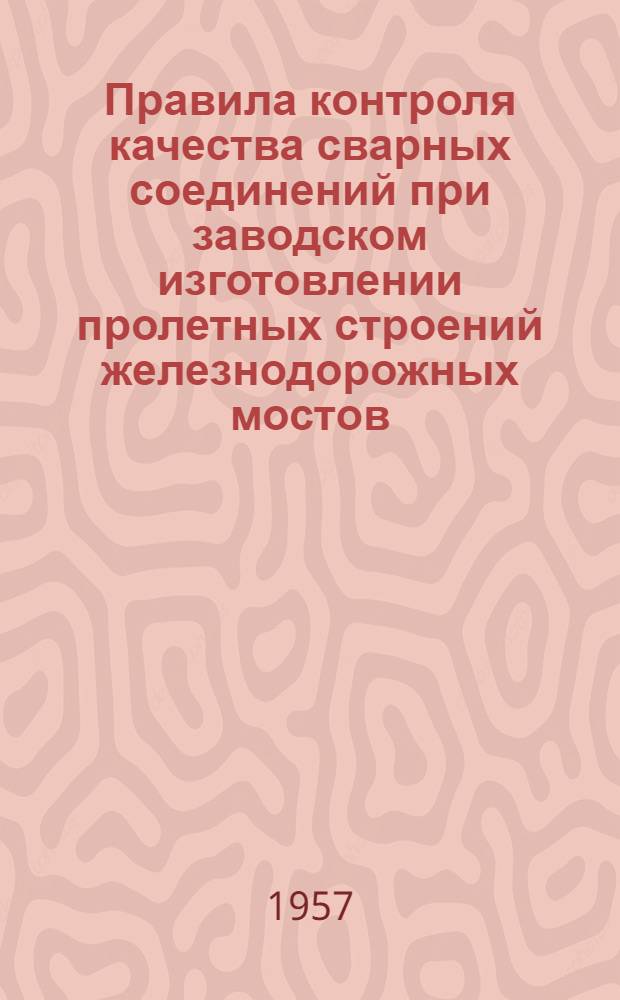 Правила контроля качества сварных соединений при заводском изготовлении пролетных строений железнодорожных мостов : Вводятся в действие с 1 июля 1957 г