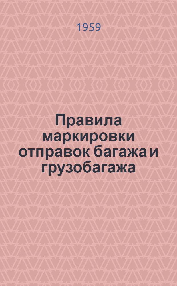 Правила маркировки отправок багажа и грузобагажа : Введены в действие с 1 янв. 1960 г