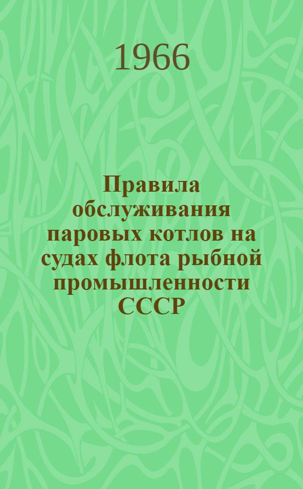 Правила обслуживания паровых котлов на судах флота рыбной промышленности СССР : Утв. 23/III 1966 г