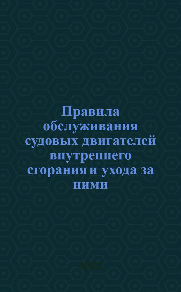 Правила обслуживания судовых двигателей внутреннего сгорания и ухода за ними : (Введены в действие с 1 окт. 1957 г.)