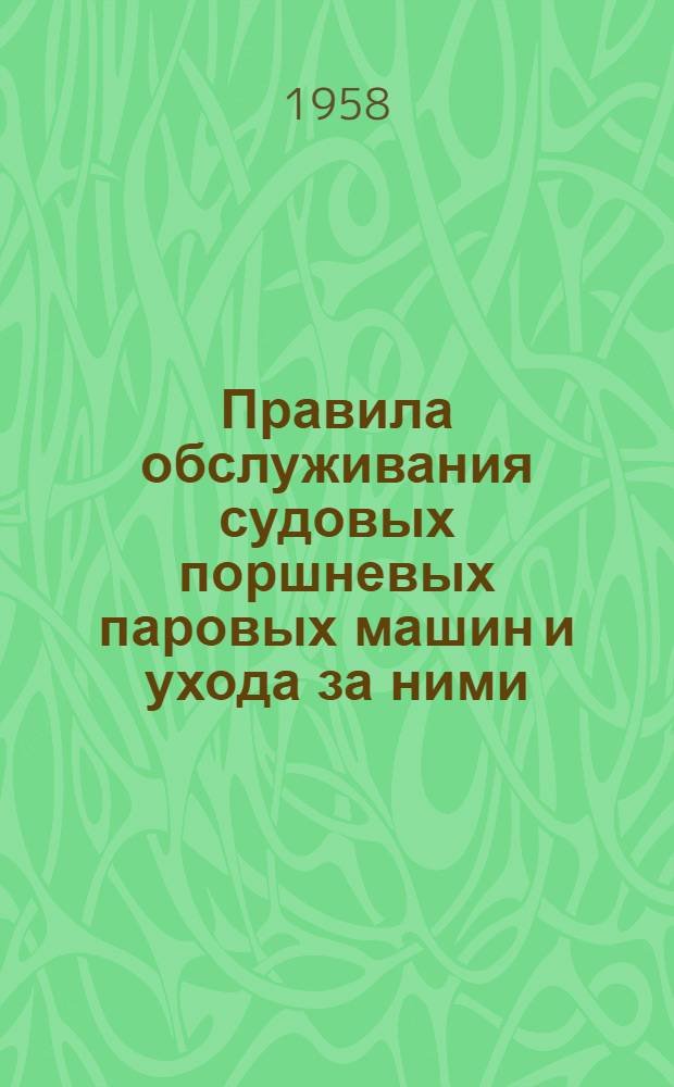 Правила обслуживания судовых поршневых паровых машин и ухода за ними : Утв. М-вом рыбной пром-сти СССР 19/VI 1957 г