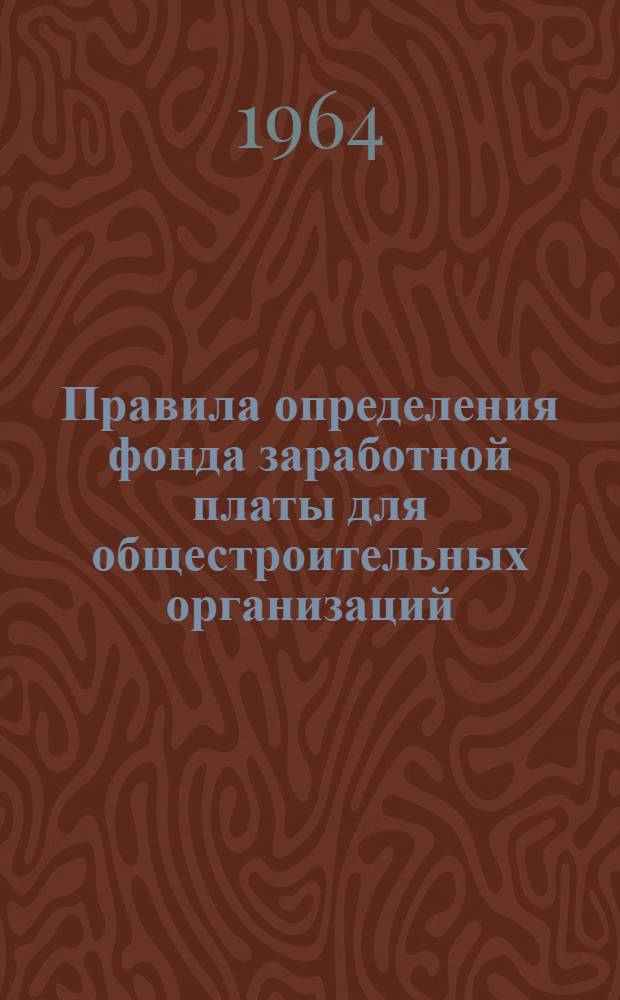 Правила определения фонда заработной платы для общестроительных организаций : ВТР-5-63 : Утв. 20/XII 1963 г.