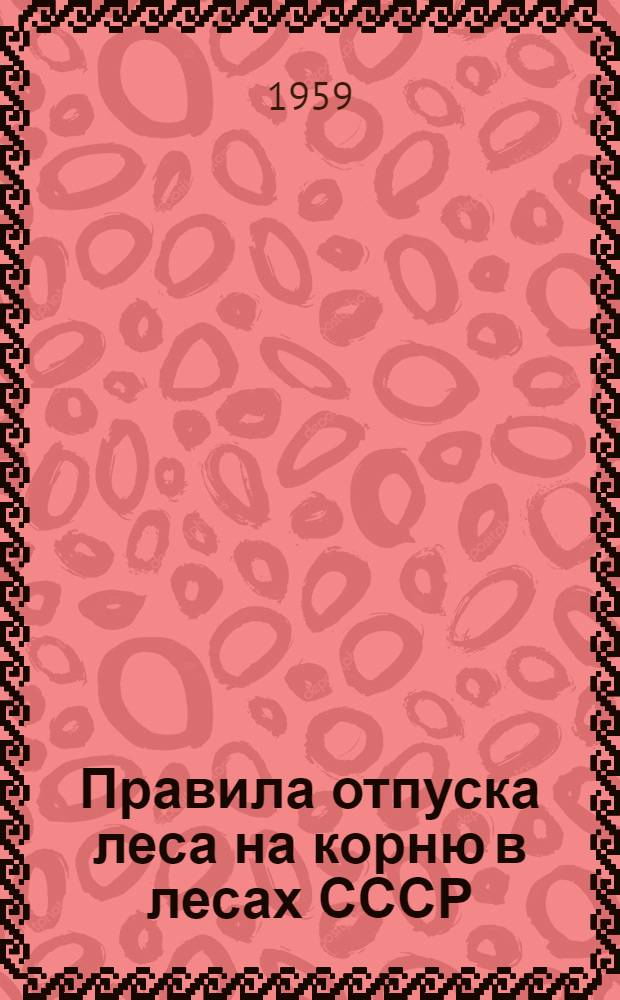Правила отпуска леса на корню в лесах СССР : Утв. 29/VI 1955 г