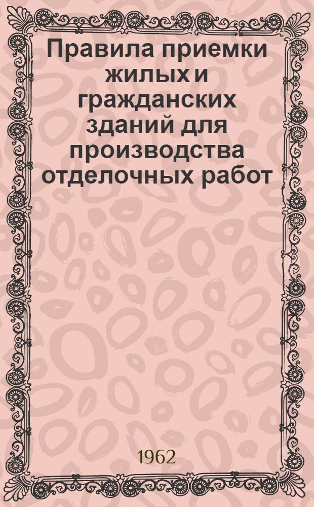 Правила приемки жилых и гражданских зданий для производства отделочных работ : Утв. Техн. советом Госстроя УССР 12/VII 1962 г