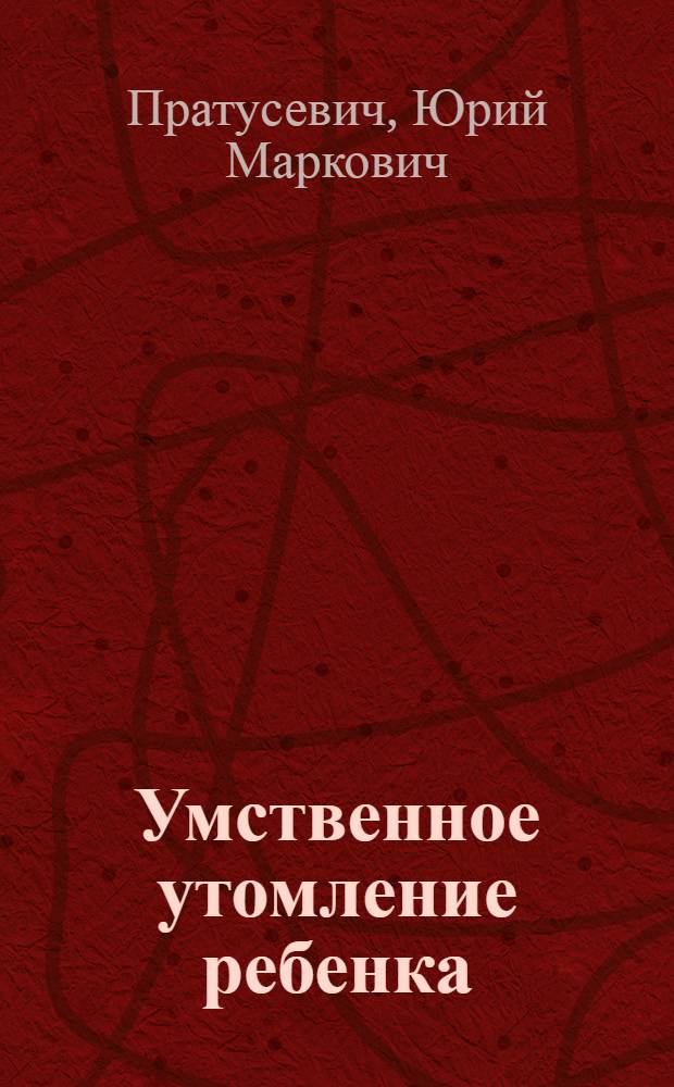 Умственное утомление ребенка : (Анализ функциональных нарушений мозговой деятельности и путей их устранения) : Автореферат дис. на соискание ученой степени доктора медицинских наук