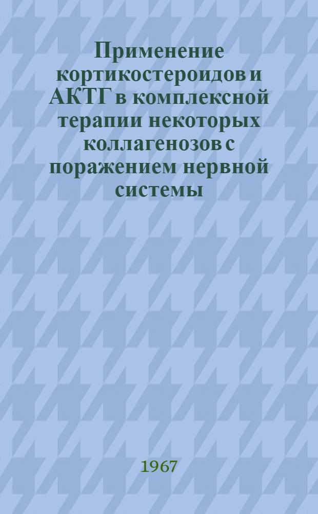 Применение кортикостероидов и АКТГ в комплексной терапии некоторых коллагенозов с поражением нервной системы (ревматизм, склеродермия, дерматомиозит) : Метод. письмо