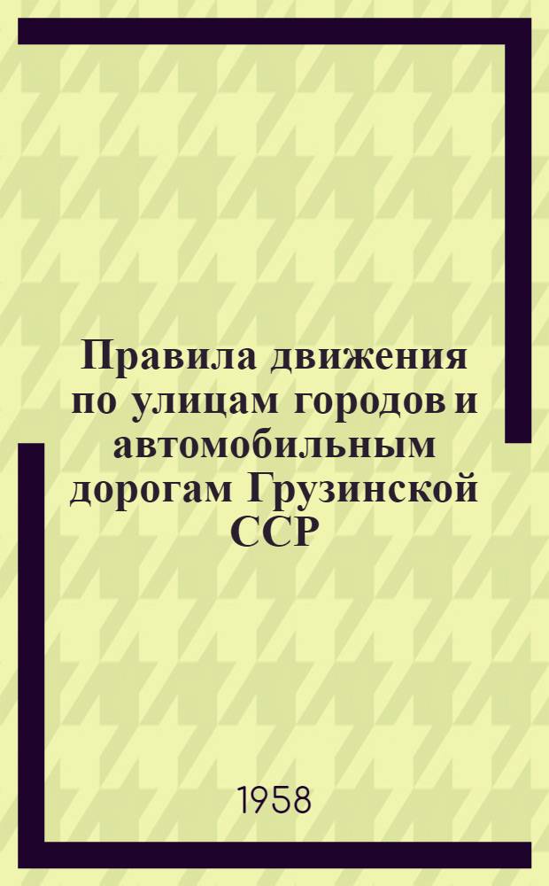 Правила движения по улицам городов и автомобильным дорогам Грузинской ССР : Введены в действие с 15 июля 1958 г