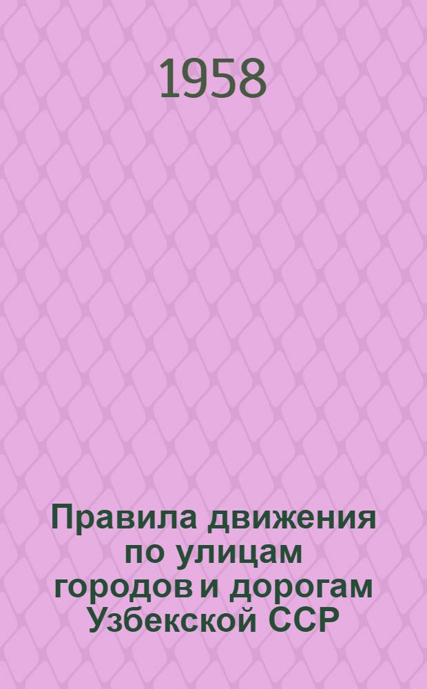 Правила движения по улицам городов и дорогам Узбекской ССР : Введены в действие с 1 янв. 1958 г