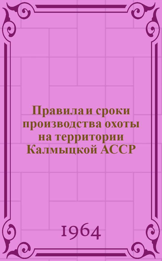 Правила и сроки производства охоты на территории Калмыцкой АССР : Утв. 17/I 1964 г.