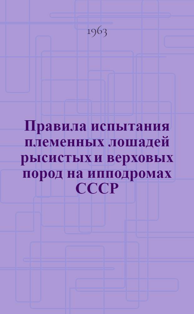 Правила испытания племенных лошадей рысистых и верховых пород на ипподромах СССР : Утв. 28/I 1963 г.