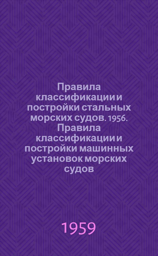 Правила классификации и постройки стальных морских судов. 1956. Правила классификации и постройки машинных установок морских судов. 1953 : [Пер. с нем.]