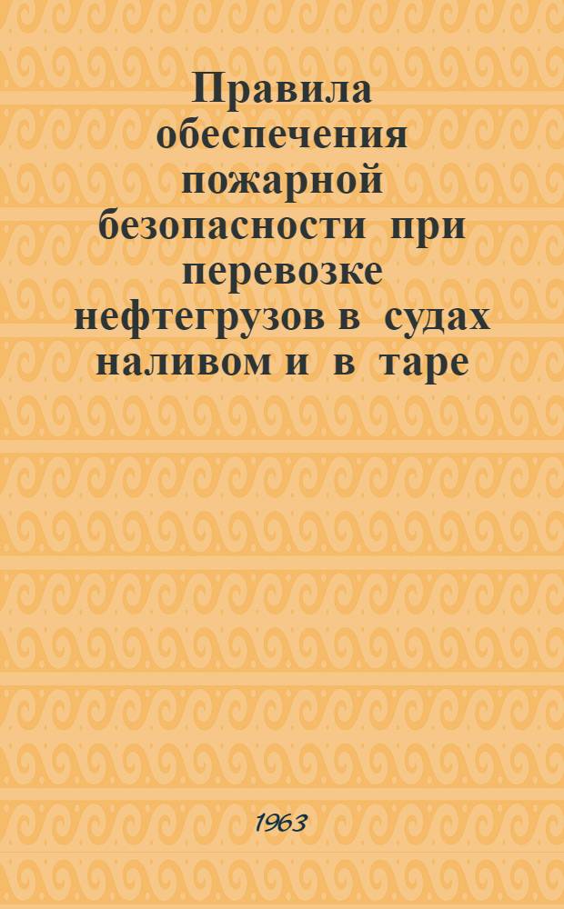 Правила обеспечения пожарной безопасности при перевозке нефтегрузов в судах наливом и в таре : Утв. 28/II 1962 г. : Введены в действие с 10 апр. 1962 г