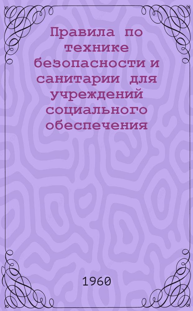 Правила по технике безопасности и санитарии для учреждений социального обеспечения : Утв. президиумом ЦК Профсоюза работников гос. учреждений 18/VI 1960 г