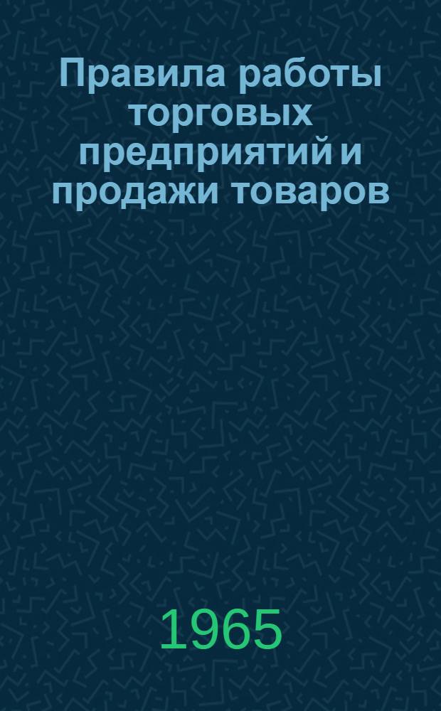 Правила работы торговых предприятий и продажи товаров : Сборник нормативных материалов : На 1 янв. 1965 г.