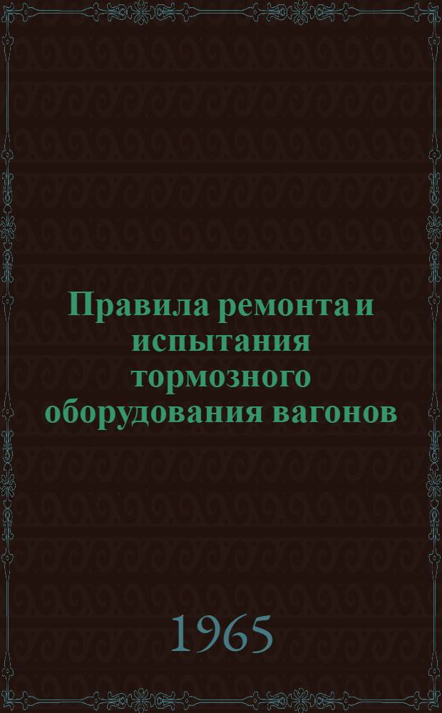 Правила ремонта и испытания тормозного оборудования вагонов : ЦВ/2331 : Утв. 28/XII 1963 г